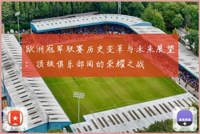 欧洲冠军联赛历史变革与未来展望：顶级俱乐部间的荣耀之战
