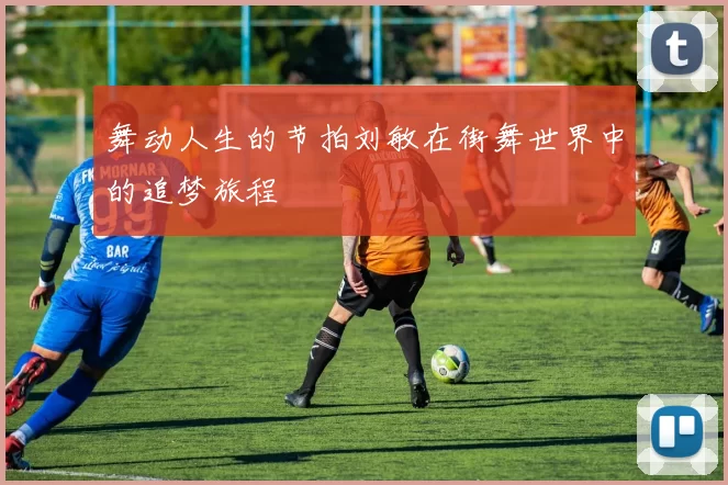 舞动人生的节拍刘敏在街舞世界中的追梦旅程