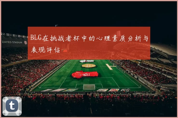 BLG在挑战者杯中的心理素质分析与表现评估