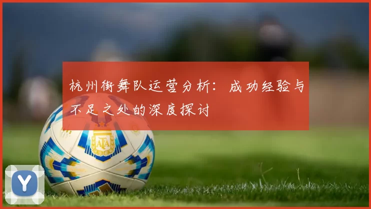 杭州街舞队运营分析：成功经验与不足之处的深度探讨