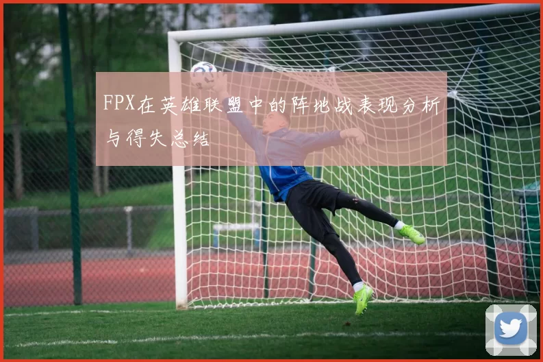 FPX在英雄联盟中的阵地战表现分析与得失总结