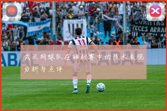武汉网球队在锦标赛中的技术表现分析与点评