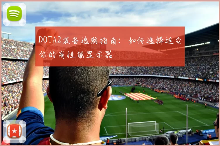 DOTA2装备选购指南：如何选择适合你的高性能显示器