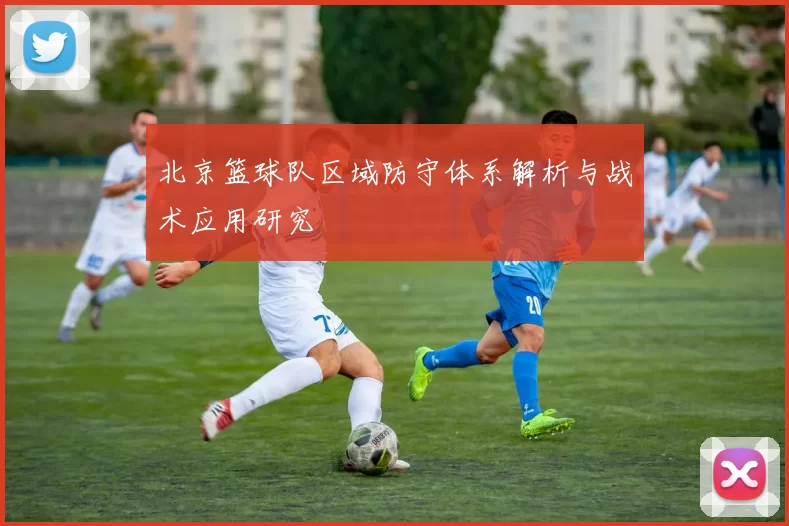 北京篮球队区域防守体系解析与战术应用研究