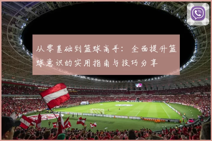 从零基础到篮球高手：全面提升篮球意识的实用指南与技巧分享