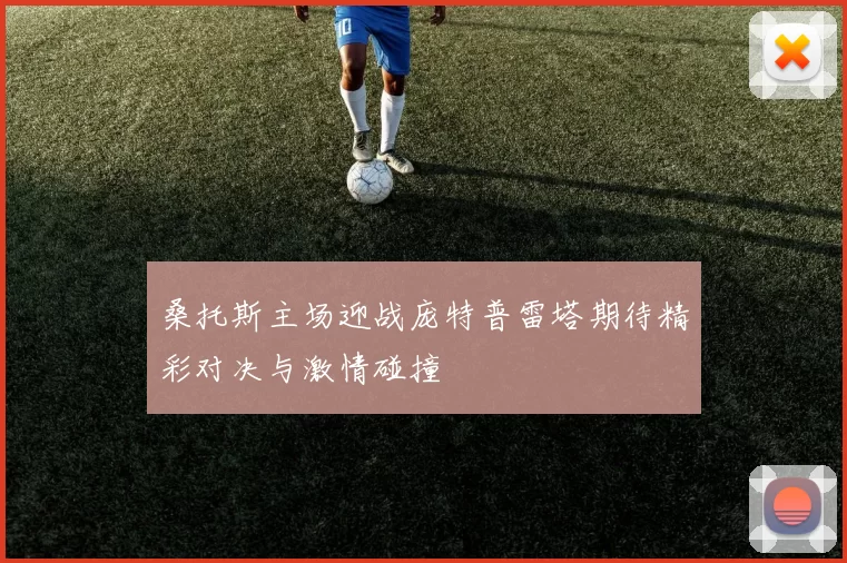桑托斯主场迎战庞特普雷塔期待精彩对决与激情碰撞